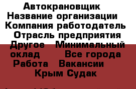 Автокрановщик › Название организации ­ Компания-работодатель › Отрасль предприятия ­ Другое › Минимальный оклад ­ 1 - Все города Работа » Вакансии   . Крым,Судак